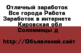 Отличный заработок - Все города Работа » Заработок в интернете   . Кировская обл.,Соломинцы д.